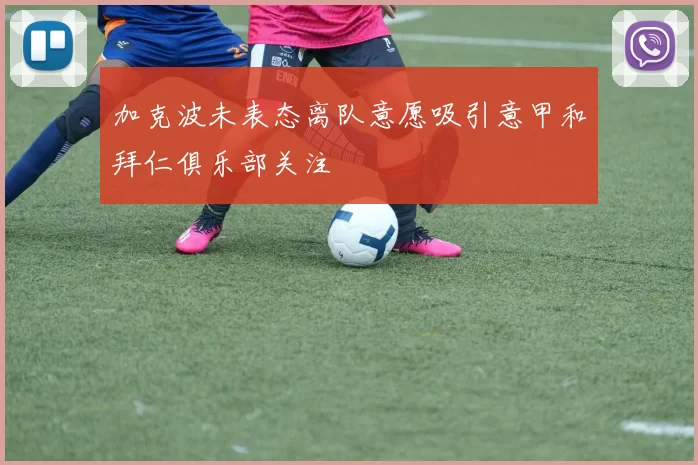 加克波未表态离队意愿吸引意甲和拜仁俱乐部关注